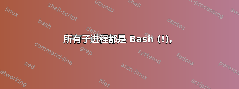 所有子进程都是 Bash (!),