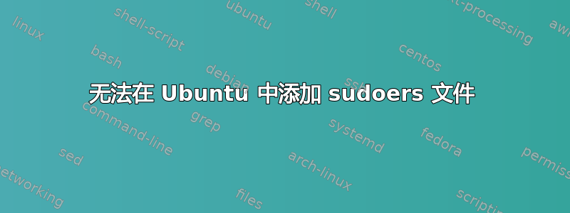 无法在 Ubuntu 中添加 sudoers 文件