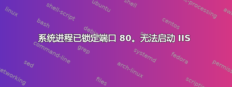 系统进程已锁定端口 80。无法启动 IIS