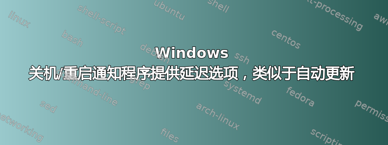 Windows 关机/重启通知程序提供延迟选项，类似于自动更新