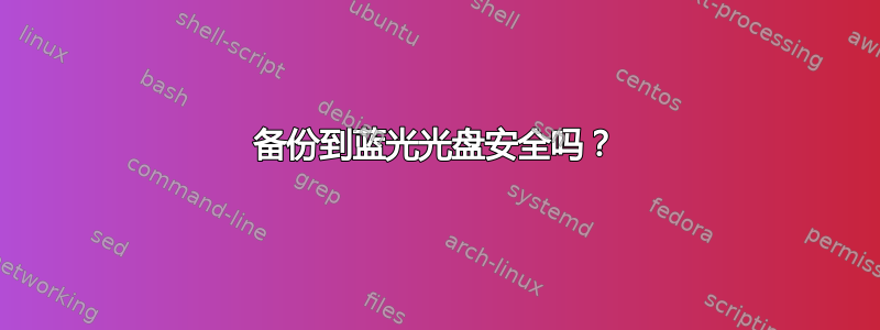 备份到蓝光光盘安全吗？