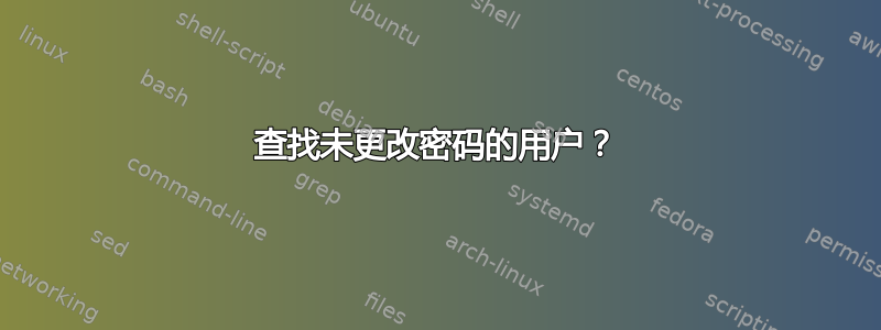 查找未更改密码的用户？