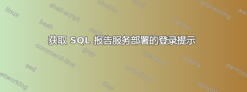 获取 SQL 报告服务部署的登录提示