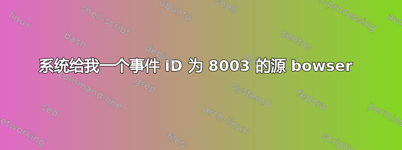 系统给我一个事件 ID 为 8003 的源 bowser 