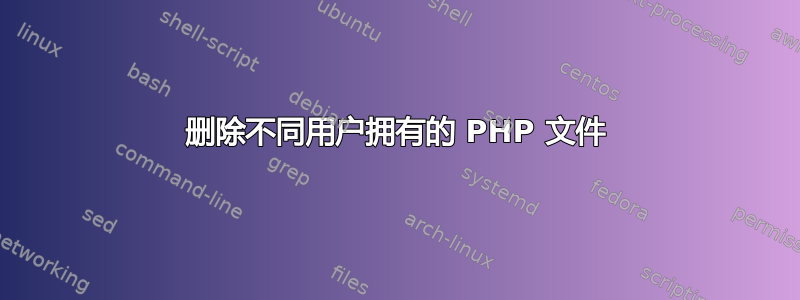 删除不同用户拥有的 PHP 文件