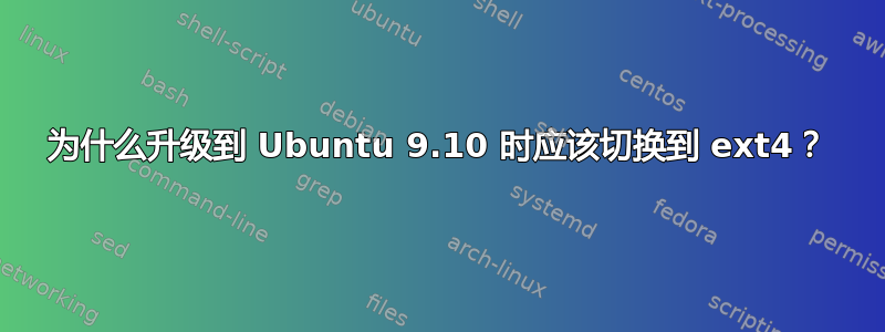 为什么升级到 Ubuntu 9.10 时应该切换到 ext4？