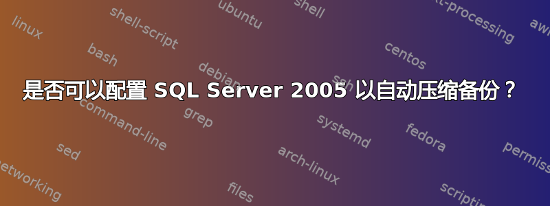 是否可以配置 SQL Server 2005 以自动压缩备份？