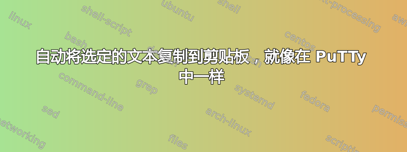 自动将选定的文本复制到剪贴板，就像在 PuTTy 中一样