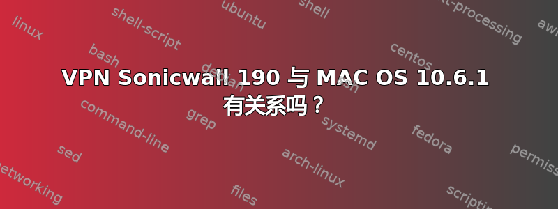 VPN Sonicwall 190 与 MAC OS 10.6.1 有关系吗？