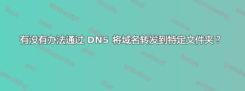 有没有办法通过 DNS 将域名转发到特定文件夹？