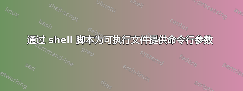 通过 shell 脚本为可执行文件提供命令行参数