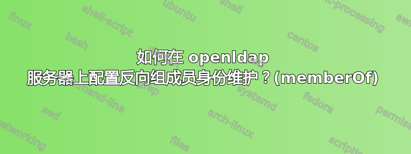 如何在 openldap 服务器上配置反向组成员身份维护？(memberOf)