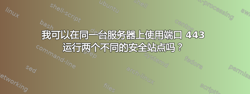 我可以在同一台服务器上使用端口 443 运行两个不同的安全站点吗？