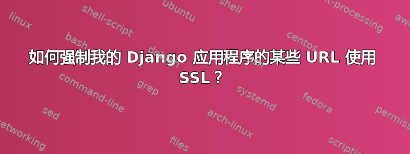 如何强制我的 Django 应用程序的某些 URL 使用 SSL？