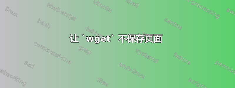 让 `wget` 不保存页面