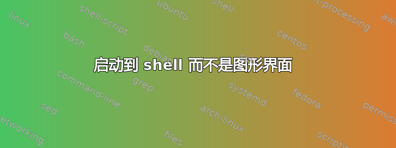 启动到 shell 而不是图形界面 