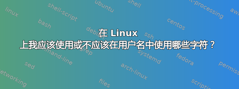 在 Linux 上我应该使用或不应该在用户名中使用哪些字符？