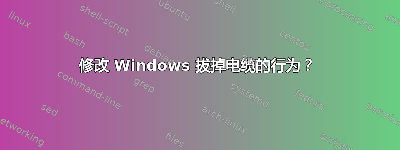 修改 Windows 拔掉电缆的行为？