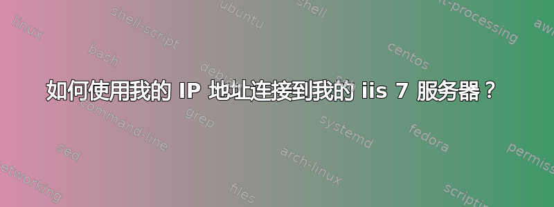 如何使用我的 IP 地址连接到我的 iis 7 服务器？