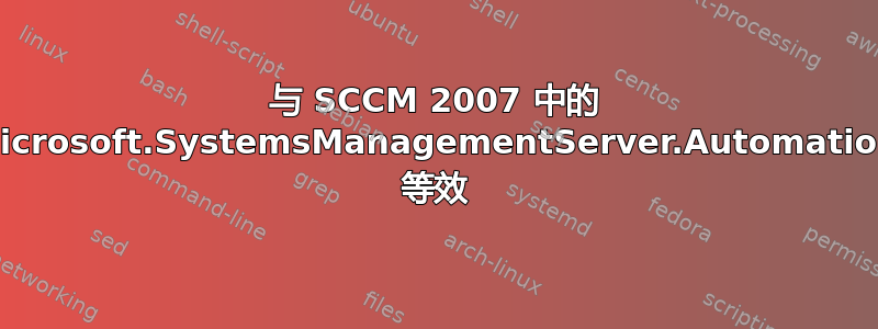 与 SCCM 2007 中的 Microsoft.SystemsManagementServer.Automation 等效