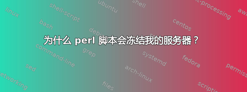 为什么 perl 脚本会冻结我的服务器？