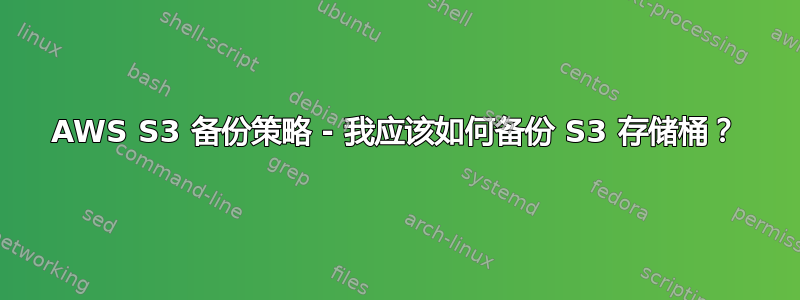 AWS S3 备份策略 - 我应该如何备份 S3 存储桶？