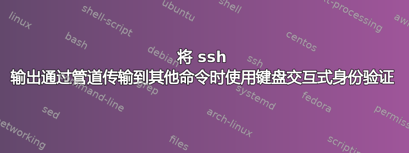 将 ssh 输出通过管道传输到其他命令时使用键盘交互式身份验证