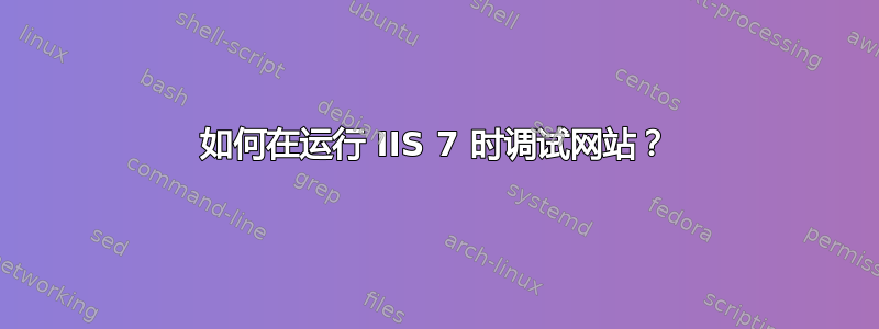 如何在运行 IIS 7 时调试网站？