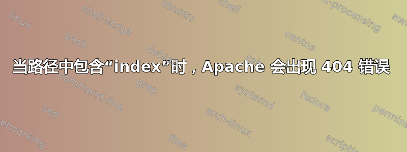 当路径中包含“index”时，Apache 会出现 404 错误