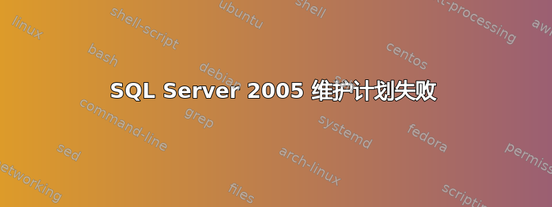 SQL Server 2005 维护计划失败