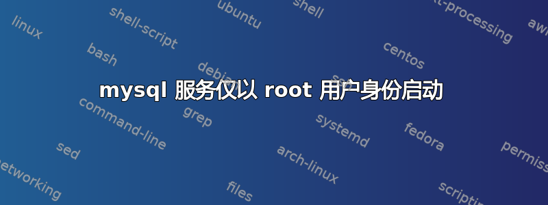 mysql 服务仅以 root 用户身份启动