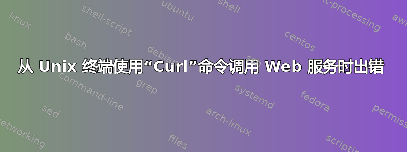 从 Unix 终端使用“Curl”命令调用 Web 服务时出错