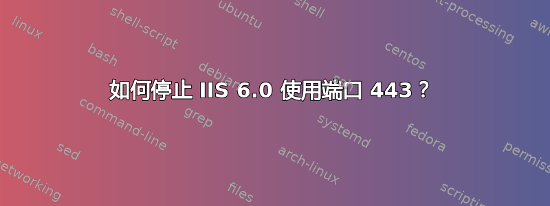 如何停止 IIS 6.0 使用端口 443？