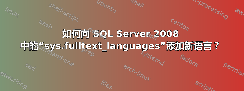 如何向 SQL Server 2008 中的“sys.fulltext_languages”添加新语言？