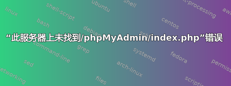 “此服务器上未找到/phpMyAdmin/index.php”错误