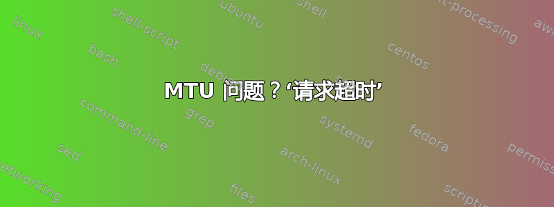 MTU 问题？‘请求超时’