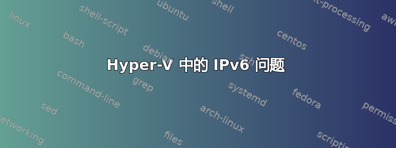 Hyper-V 中的 IPv6 问题