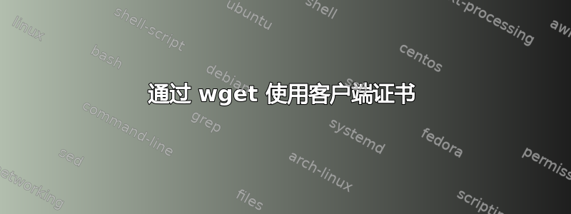 通过 wget 使用客户端证书