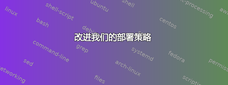 改进我们的部署策略