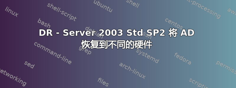 DR - Server 2003 Std SP2 将 AD 恢复到不同的硬件