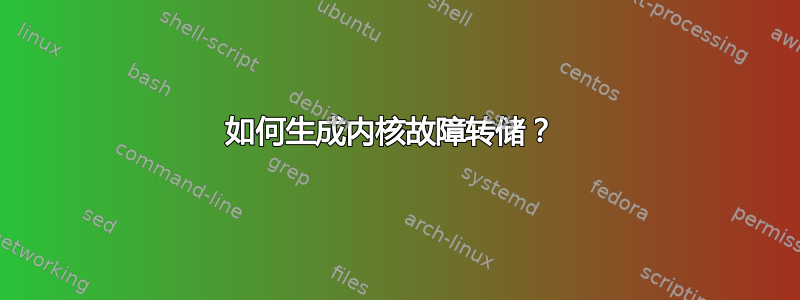 如何生成内核故障转储？ 