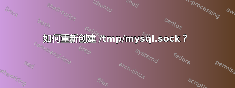 如何重新创建 /tmp/mysql.sock？