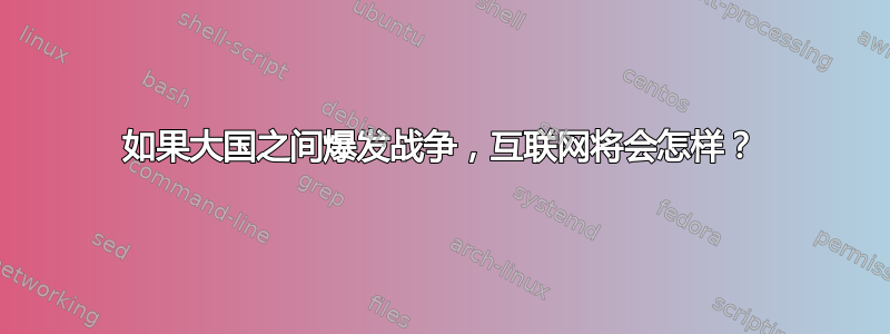 如果大国之间爆发战争，互联网将会怎样？