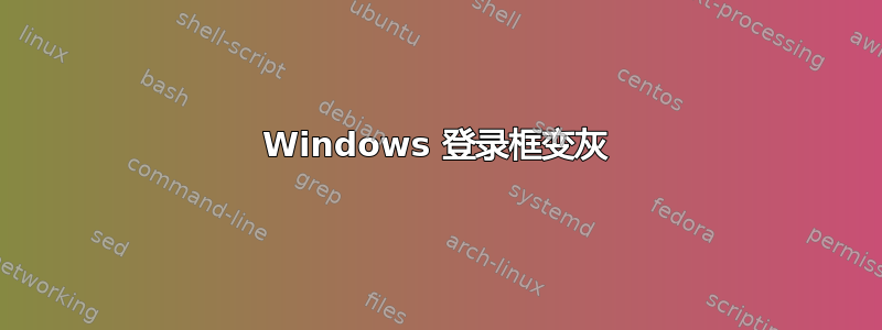 Windows 登录框变灰