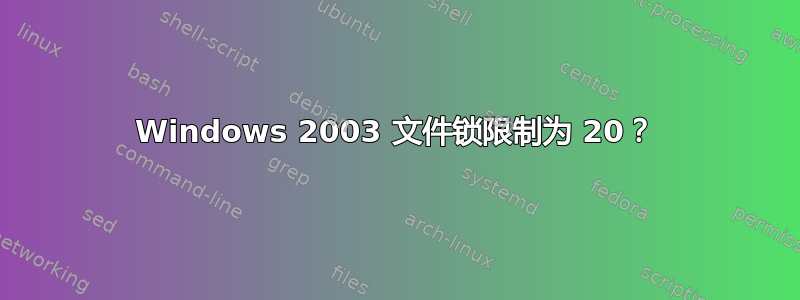 Windows 2003 文件锁限制为 20？