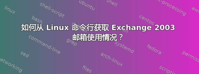 如何从 Linux 命令行获取 Exchange 2003 邮箱使用情况？