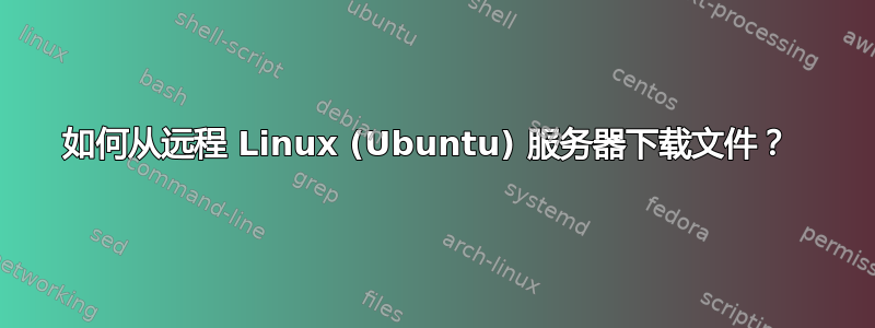 如何从远程 Linux (Ubuntu) 服务器下载文件？ 