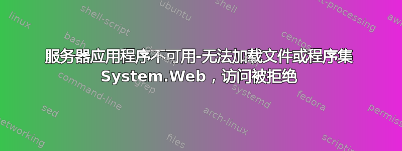 服务器应用程序不可用-无法加载文件或程序集 System.Web，访问被拒绝