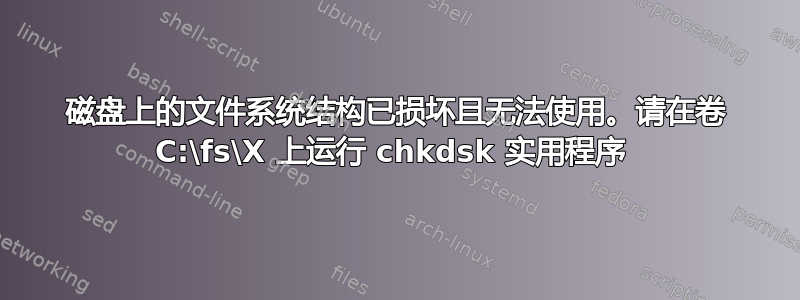 磁盘上的文件系统结构已损坏且无法使用。请在卷 C:\fs\X 上运行 chkdsk 实用程序 