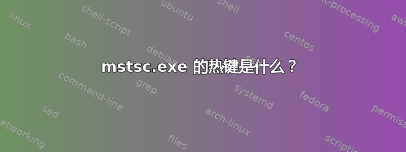 mstsc.exe 的热键是什么？